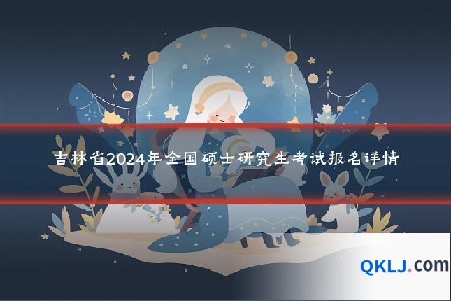 吉林省2024年全国硕士研究生考试报名详情