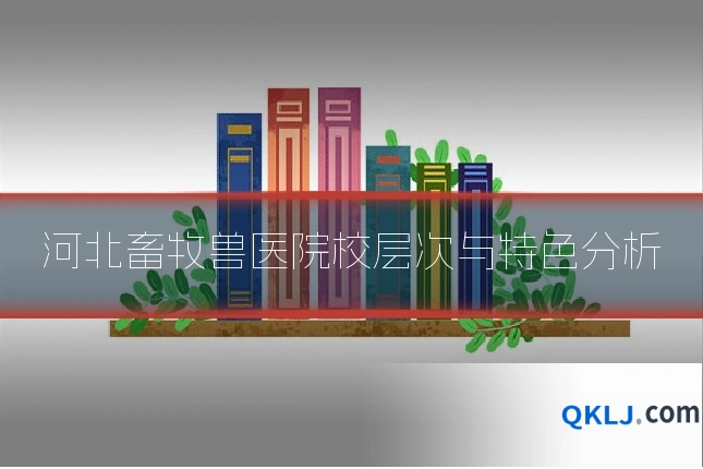河北畜牧兽医院校层次与特色分析
