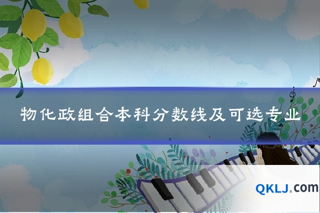 物化政组合本科分数线及可选专业
