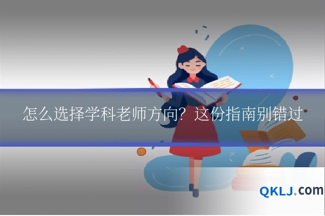 怎么选择学科老师方向？这份指南别错过