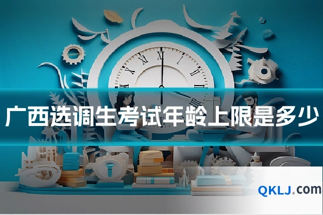 广西选调生考试年龄上限是多少