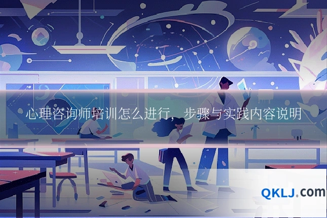 心理咨询师培训怎么进行,步骤与实践内容说明