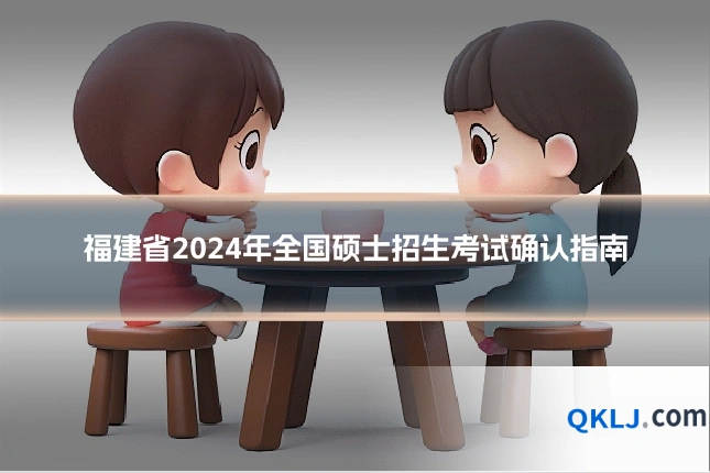福建省2024年全国硕士招生考试确认指南