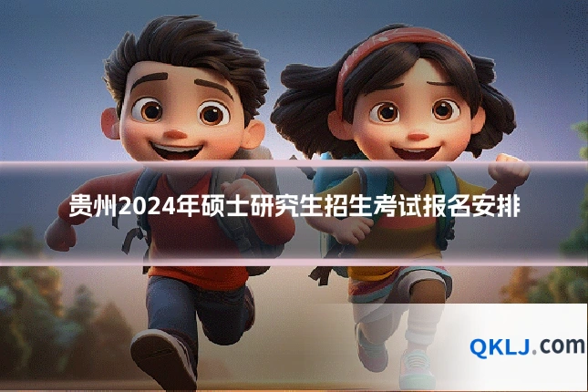 贵州2024年硕士研究生招生考试报名安排