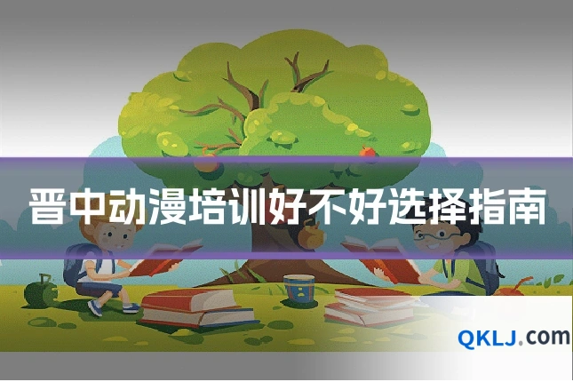 晋中动漫培训好不好选择指南