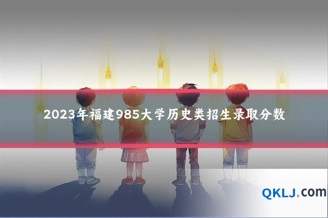 2023年福建985大学历史类招生录取分数