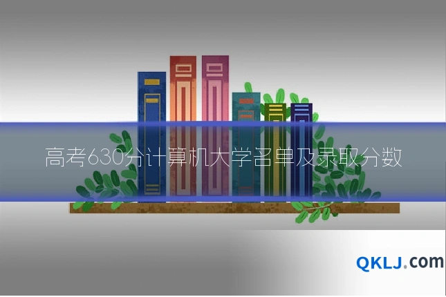 高考630分计算机大学名单及录取分数