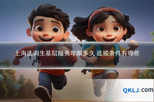 上海选调生基层服务年限多久 选拔条件有哪些