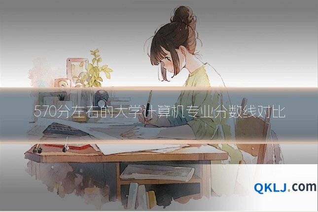 570分左右的大学计算机专业分数线对比