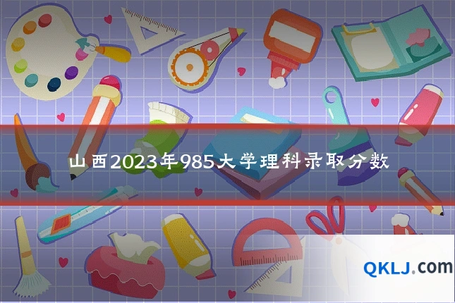 山西2023年985大学理科录取分数