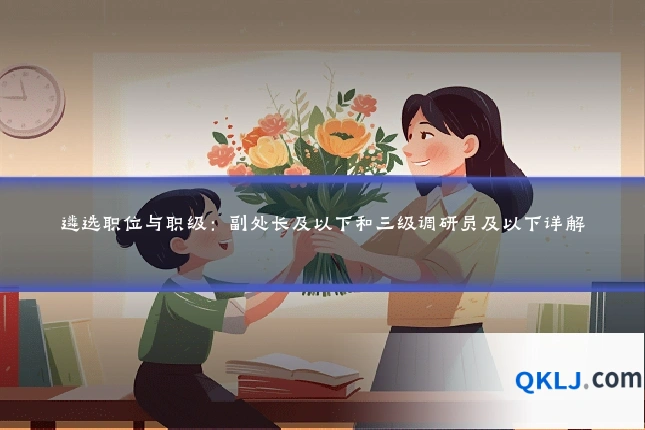 遴选职位与职级：副处长及以下和三级调研员及以下详解