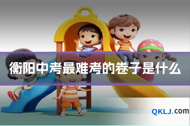 衡阳中考最难考的卷子是什么