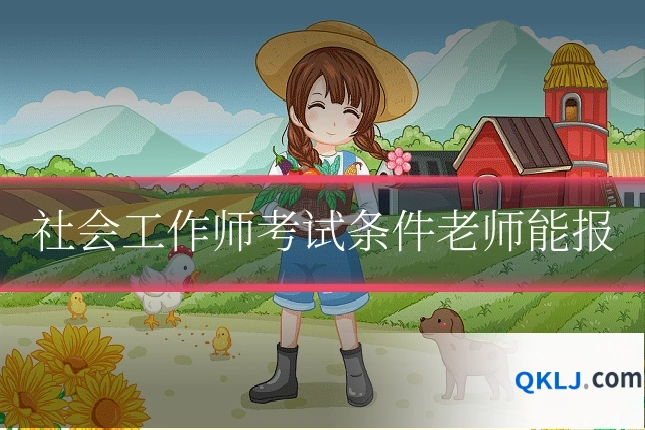 社会工作师考试条件老师能报