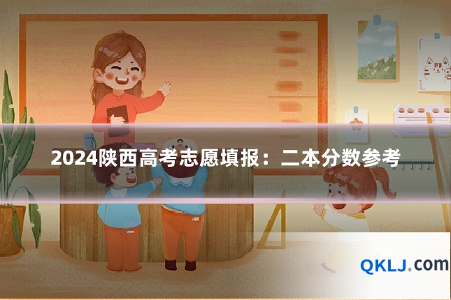 2024陕西高考志愿填报：二本分数参考