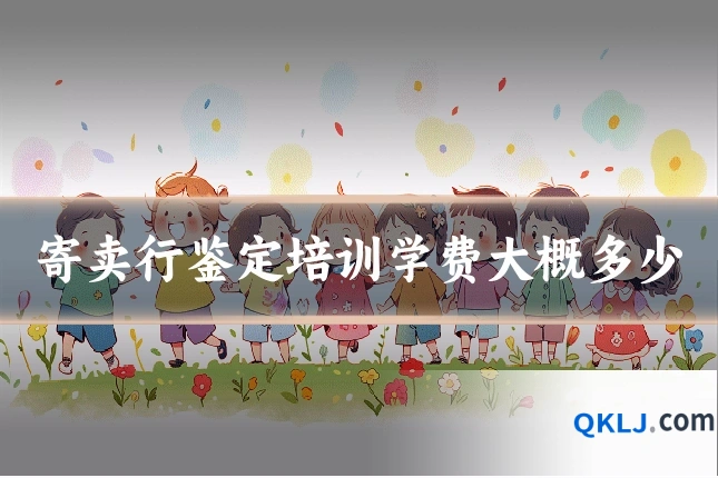 寄卖行鉴定培训学费大概多少