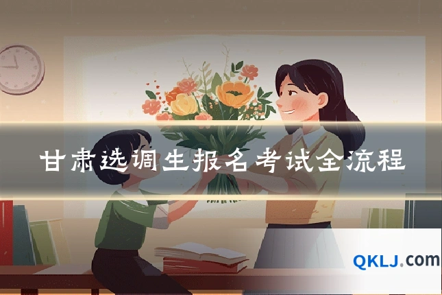 甘肃选调生报名考试全流程