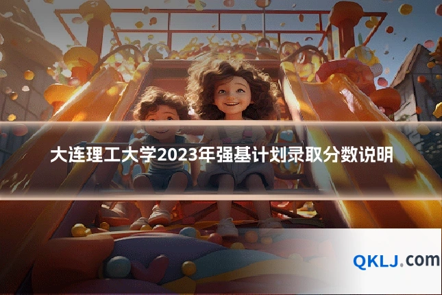 大连理工大学2023年强基计划录取分数说明