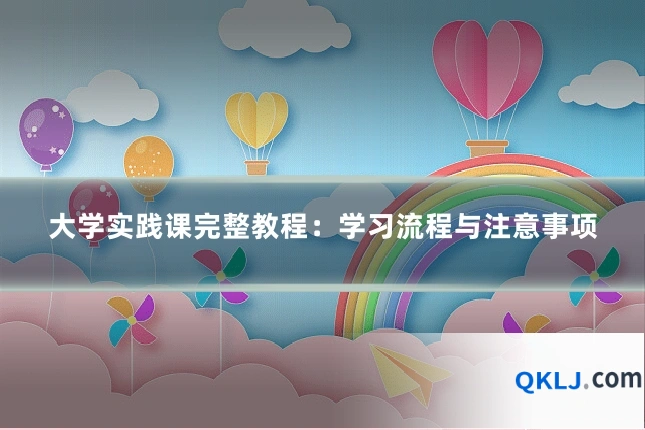 大学实践课完整教程：学习流程与注意事项