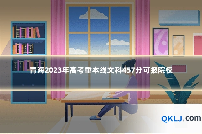 青海2023年高考重本线文科457分可报院校