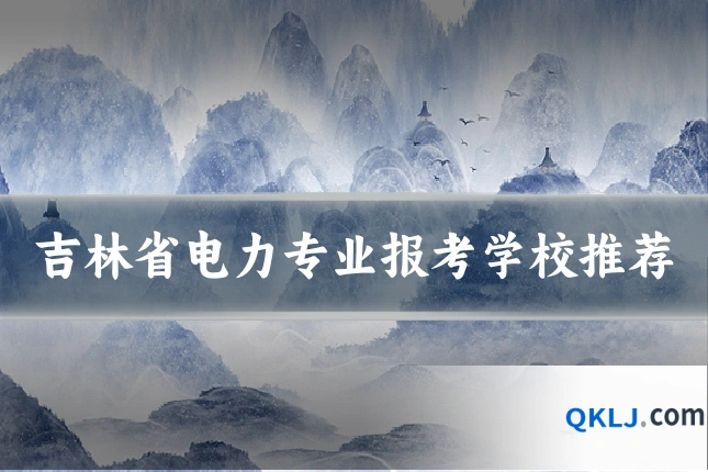 吉林省电力专业报考学校推荐