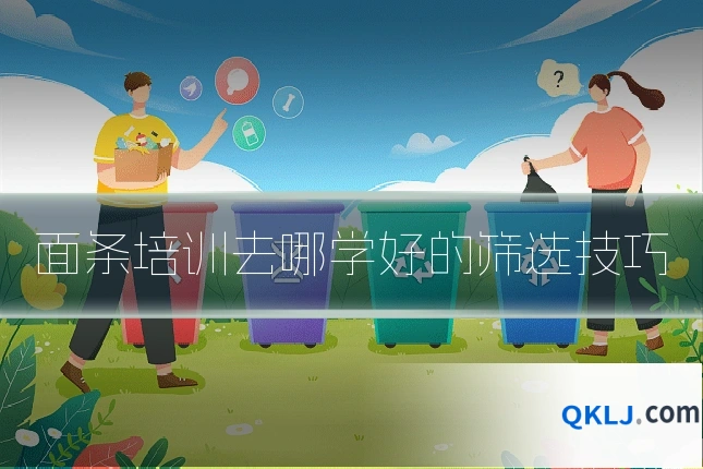 面条培训去哪学好的筛选技巧