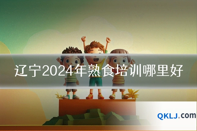 辽宁2024年熟食培训哪里好