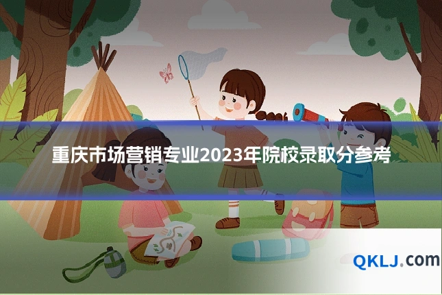 重庆市场营销专业2023年院校录取分参考