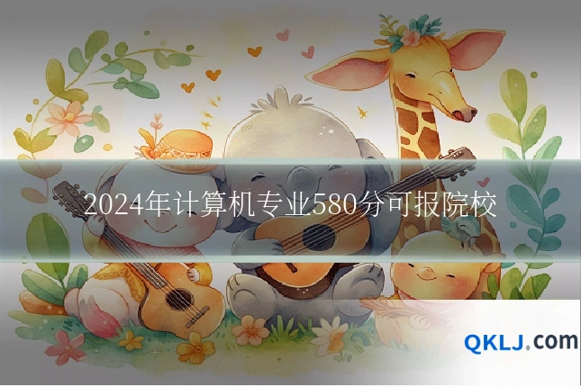 2024年计算机专业580分可报院校
