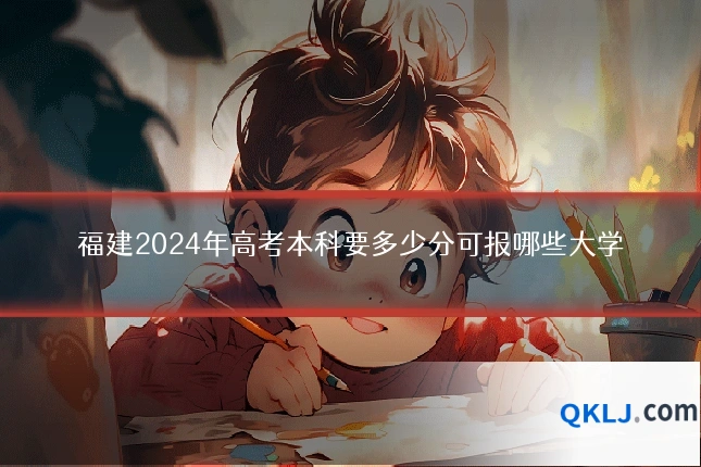 福建2024年高考本科要多少分可报哪些大学