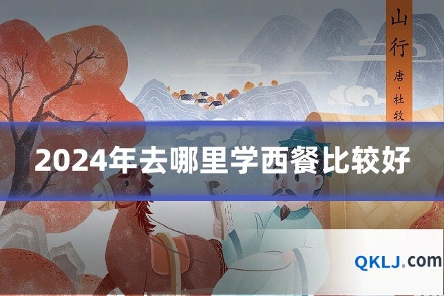 2024年去哪里学西餐比较好