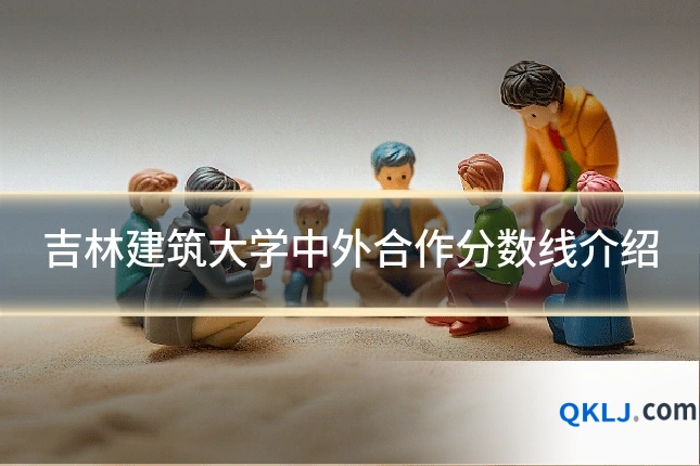 吉林建筑大学中外合作分数线介绍