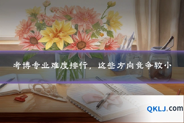 考博专业难度排行,这些方向竞争较小