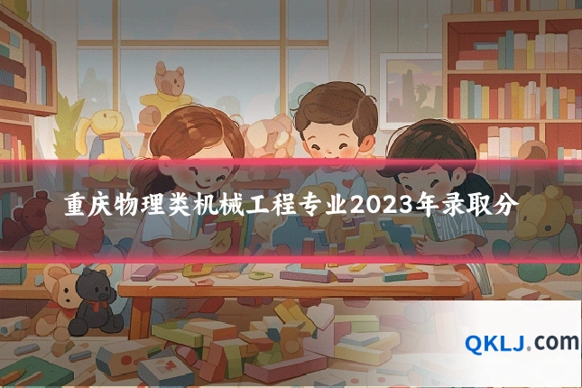 重庆物理类机械工程专业2023年录取分