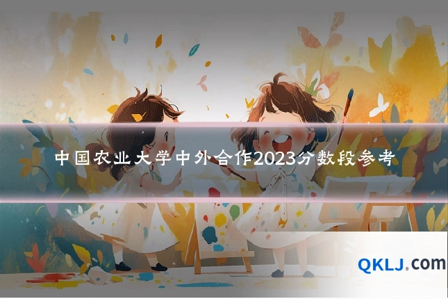 中国农业大学中外合作2023分数段参考