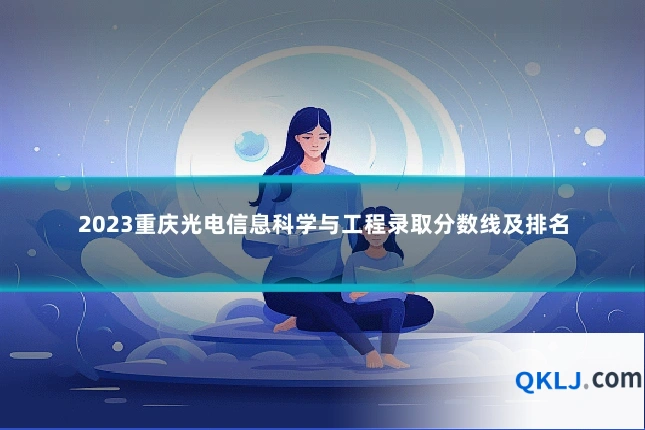 2023重庆光电信息科学与工程录取分数线及排名