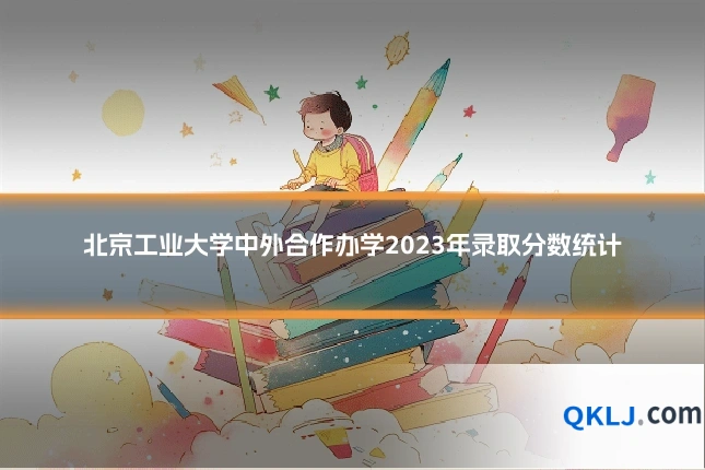 北京工业大学中外合作办学2023年录取分数统计