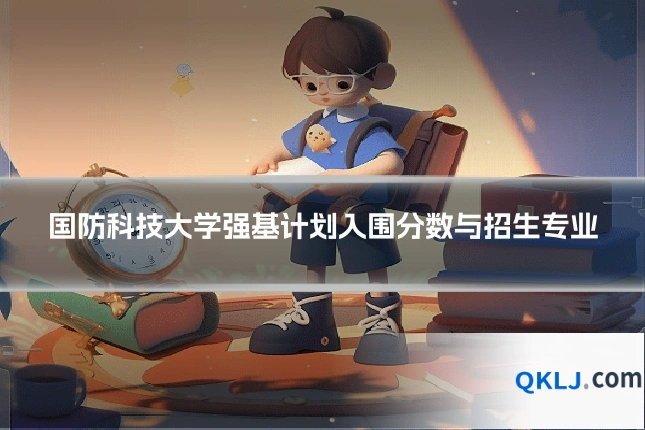 国防科技大学强基计划入围分数与招生专业