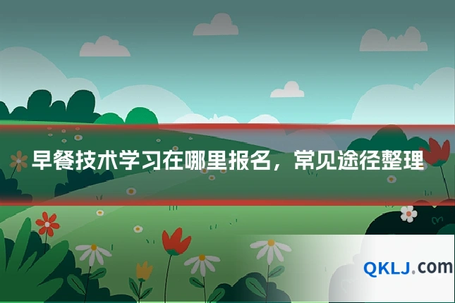 早餐技术学习在哪里报名,常见途径整理