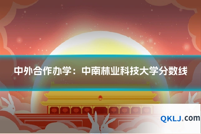 中外合作办学:中南林业科技大学分数线