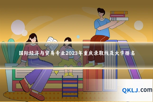 国际经济与贸易专业2023年重庆录取线及大学排名
