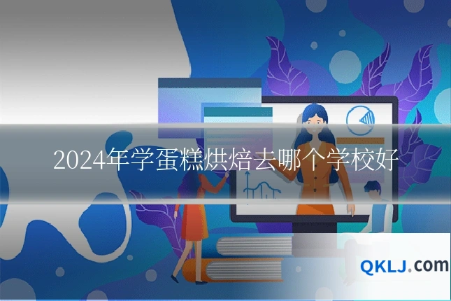 2024年学蛋糕烘焙去哪个学校好
