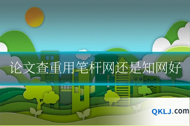 论文查重用笔杆网还是知网好
