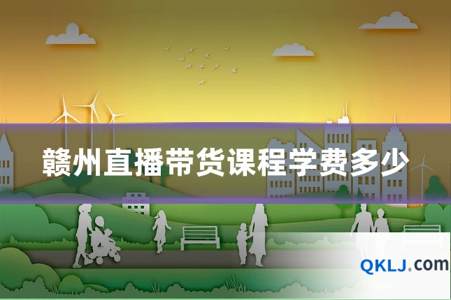 赣州直播带货课程学费多少