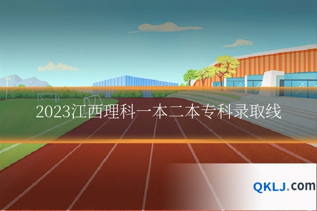 2023江西理科一本二本专科录取线