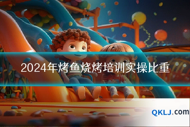 2024年烤鱼烧烤培训实操比重