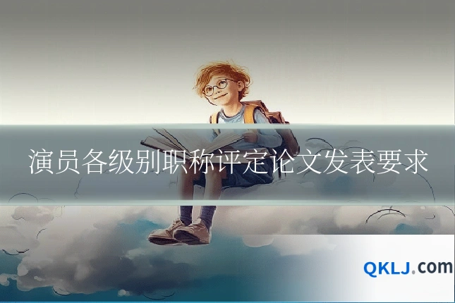 演员各级别职称评定论文发表要求