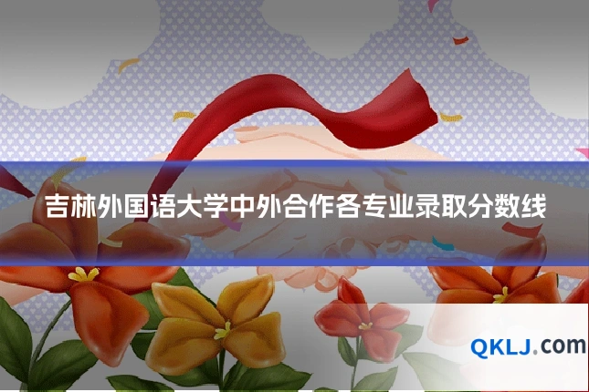 吉林外国语大学中外合作各专业录取分数线