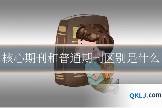 核心期刊和普通期刊区别是什么