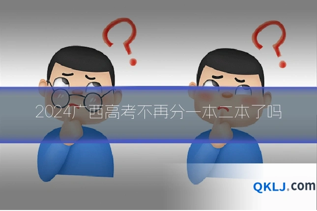 2024广西高考不再分一本二本了吗