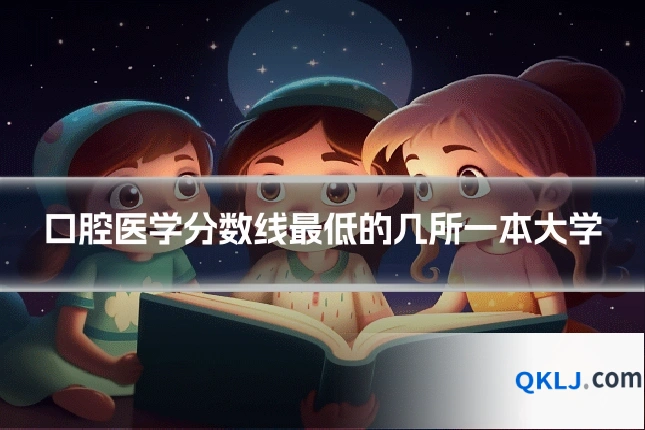 口腔医学分数线最低的几所一本大学